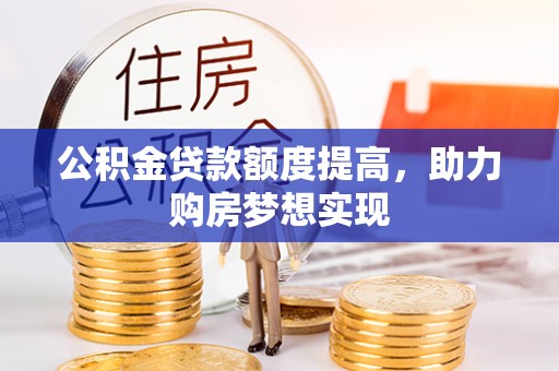 宿州公积金贷款额度提高，助力购房梦想实现
