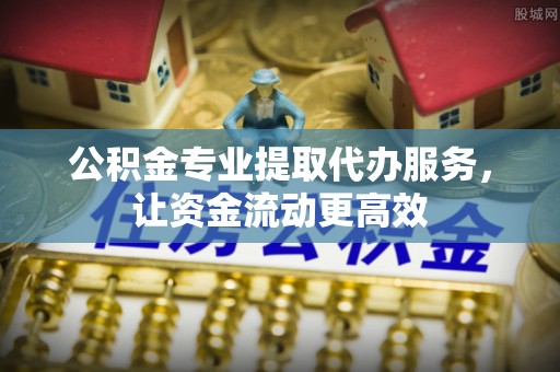 宿州公积金专业提取代办服务，让资金流动更高效