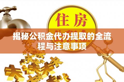 宿州揭秘公积金代办提取的全流程与注意事项