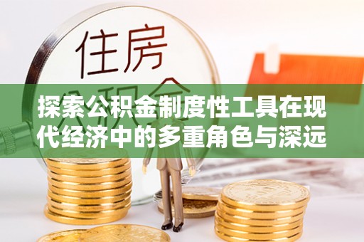 宿州探索公积金制度性工具在现代经济中的多重角色与深远影响