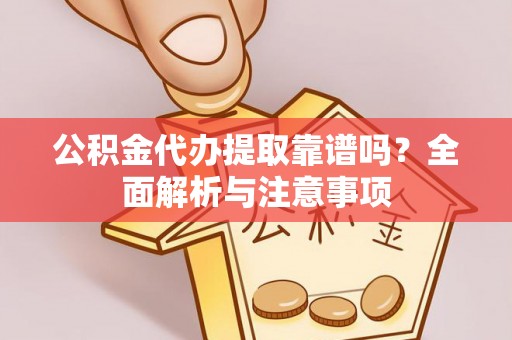 宿州公积金代办提取靠谱吗？全面解析与注意事项