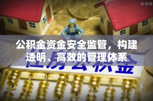 宿州公积金资金安全监管，构建透明、高效的管理体系