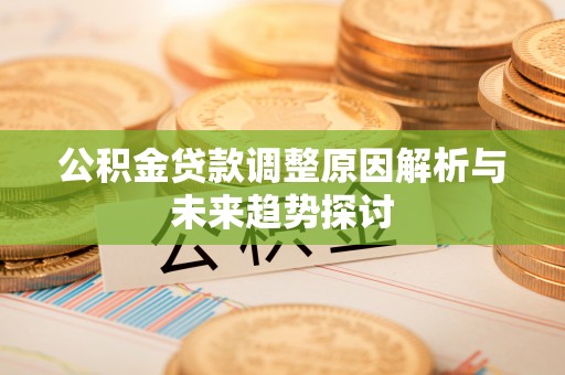 宿州公积金贷款调整原因解析与未来趋势探讨