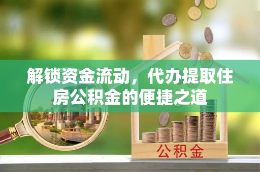 宿州解锁资金流动，代办提取住房公积金的便捷之道