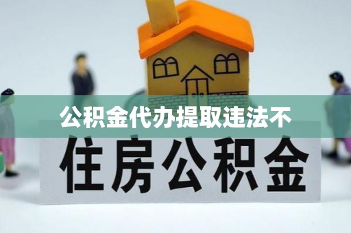 宿州公积金代办提取违法不