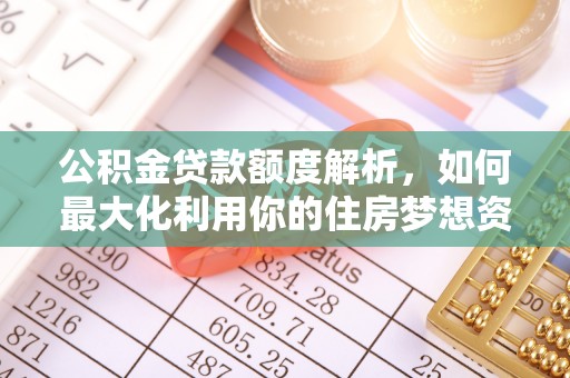 宿州公积金贷款额度解析，如何最大化利用你的住房梦想资金