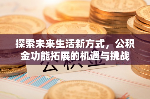 宿州探索未来生活新方式，公积金功能拓展的机遇与挑战