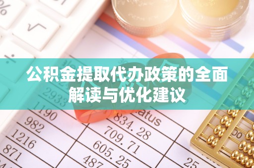 宿州公积金提取代办政策的全面解读与优化建议