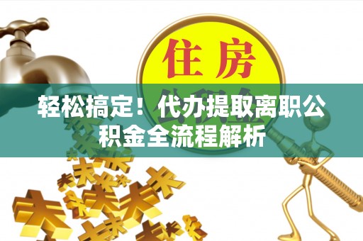 宿州轻松搞定！代办提取离职公积金全流程解析