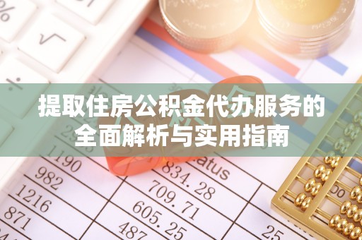 宿州提取住房公积金代办服务的全面解析与实用指南