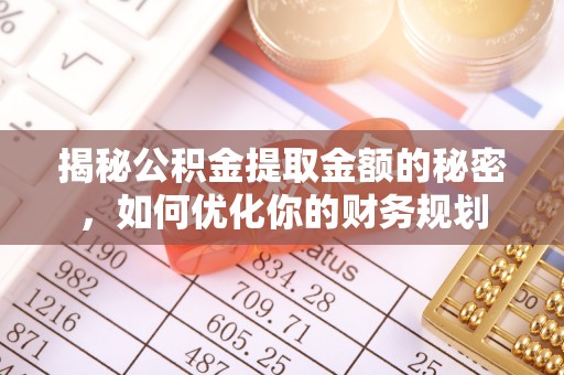 宿州揭秘公积金提取金额的秘密，如何优化你的财务规划