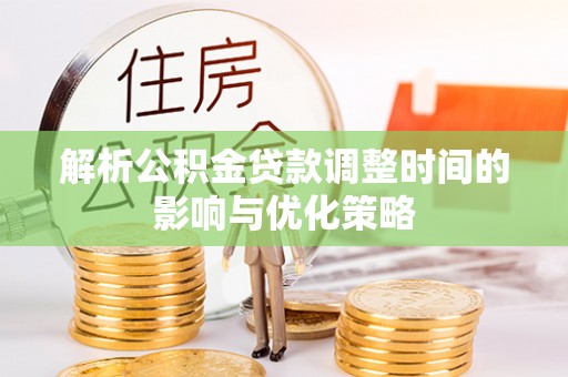 宿州解析公积金贷款调整时间的影响与优化策略