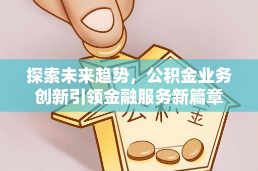 宿州探索未来趋势，公积金业务创新引领金融服务新篇章