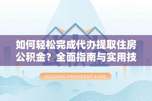 宿州如何轻松完成代办提取住房公积金？全面指南与实用技巧