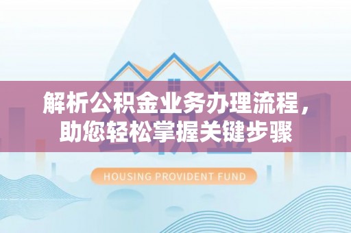 宿州解析公积金业务办理流程，助您轻松掌握关键步骤