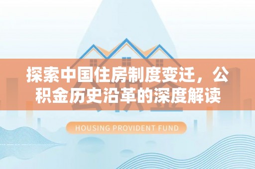 宿州探索中国住房制度变迁，公积金历史沿革的深度解读