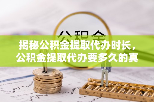 宿州揭秘公积金提取代办时长，公积金提取代办要多久的真相与攻略