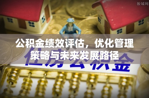 宿州公积金绩效评估，优化管理策略与未来发展路径
