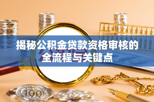 宿州揭秘公积金贷款资格审核的全流程与关键点