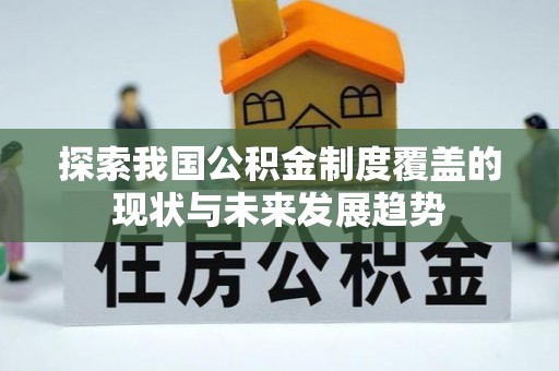 宿州探索我国公积金制度覆盖的现状与未来发展趋势