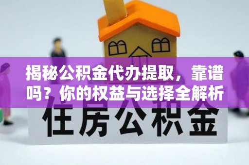 宿州揭秘公积金代办提取，靠谱吗？你的权益与选择全解析