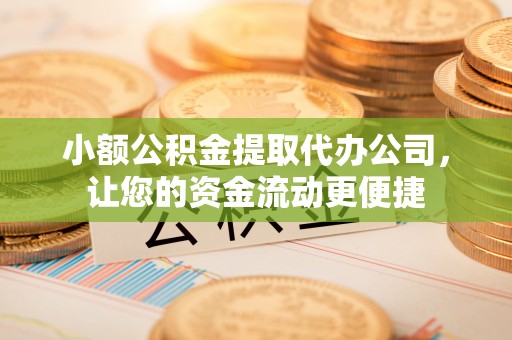宿州小额公积金提取代办公司，让您的资金流动更便捷