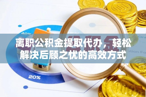宿州离职公积金提取代办，轻松解决后顾之忧的高效方式