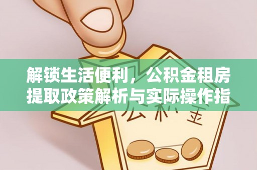 宿州解锁生活便利，公积金租房提取政策解析与实际操作指南