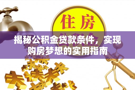 宿州揭秘公积金贷款条件，实现购房梦想的实用指南