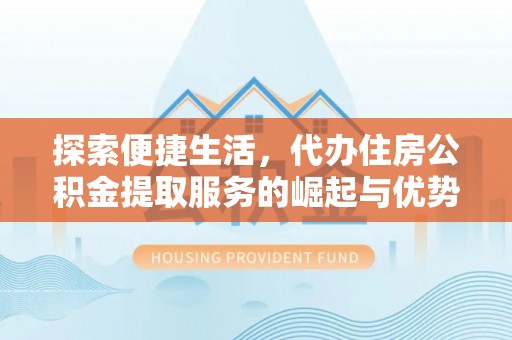 宿州探索便捷生活，代办住房公积金提取服务的崛起与优势