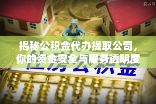 宿州揭秘公积金代办提取公司，你的资金安全与服务透明度指南