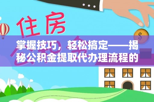 宿州掌握技巧，轻松搞定——揭秘公积金提取代办理流程的关键步骤