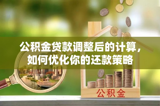 宿州公积金贷款调整后的计算，如何优化你的还款策略