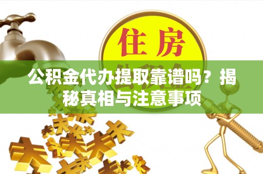 宿州公积金代办提取靠谱吗？揭秘真相与注意事项