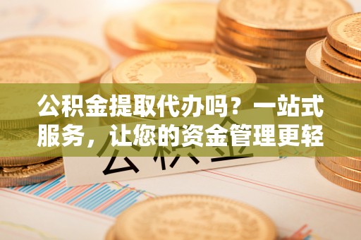 宿州公积金提取代办吗？一站式服务，让您的资金管理更轻松