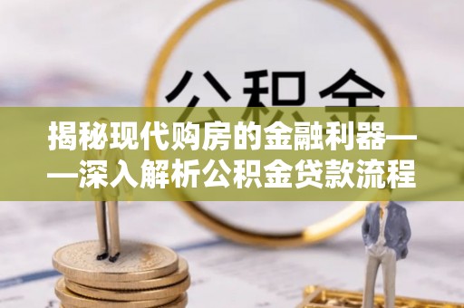 宿州揭秘现代购房的金融利器——深入解析公积金贷款流程