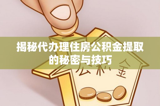 宿州揭秘代办理住房公积金提取的秘密与技巧