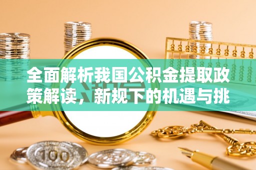 宿州全面解析我国公积金提取政策解读，新规下的机遇与挑战