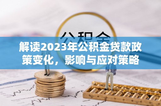 宿州解读2023年公积金贷款政策变化，影响与应对策略