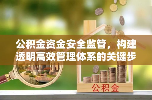 宿州公积金资金安全监管，构建透明高效管理体系的关键步骤