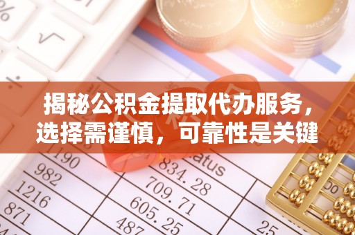 宿州揭秘公积金提取代办服务，选择需谨慎，可靠性是关键