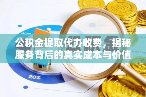 宿州公积金提取代办收费，揭秘服务背后的真实成本与价值