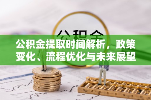 宿州公积金提取时间解析，政策变化、流程优化与未来展望