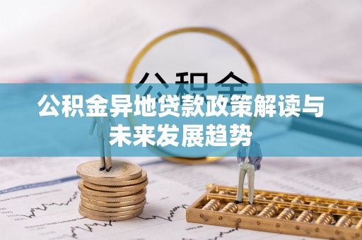 宿州公积金异地贷款政策解读与未来发展趋势