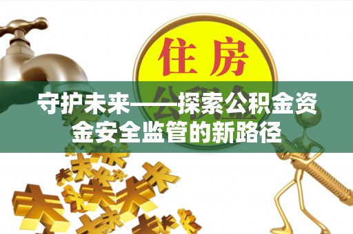宿州守护未来——探索公积金资金安全监管的新路径