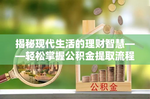 宿州揭秘现代生活的理财智慧——轻松掌握公积金提取流程的实用指南