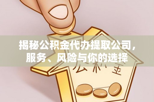 宿州揭秘公积金代办提取公司，服务、风险与你的选择