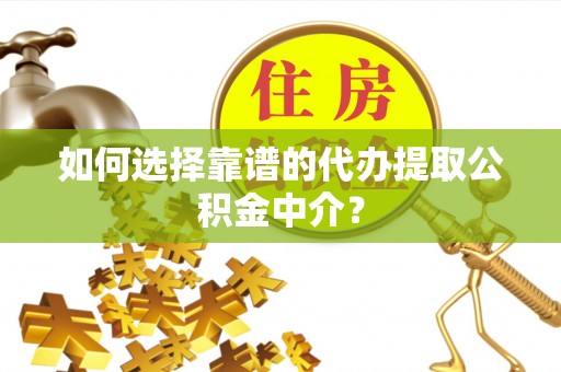 宿州如何选择靠谱的代办提取公积金中介？
