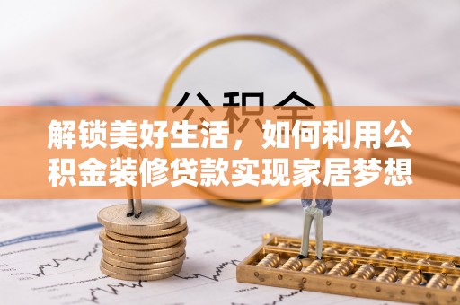 宿州解锁美好生活，如何利用公积金装修贷款实现家居梦想
