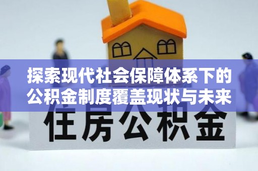 宿州探索现代社会保障体系下的公积金制度覆盖现状与未来发展